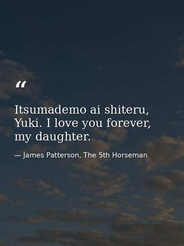 Itsumademo ai shiteru, Yuki. I love you forever, my daughter. — James Patterson, The 5th Horseman