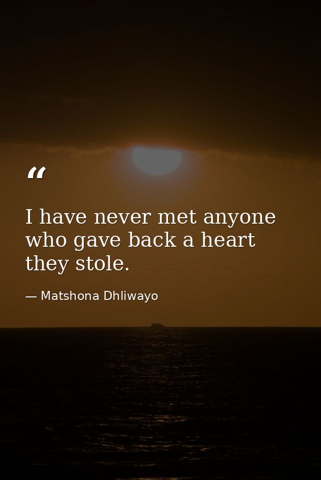I have never met anyone who gave back a heart they stole. — Matshona Dhliwayo