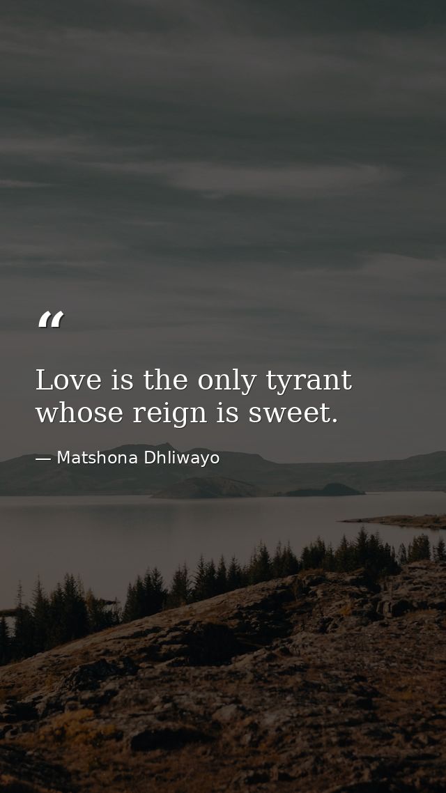 Love is the only tyrant whose reign is sweet. — Matshona Dhliwayo