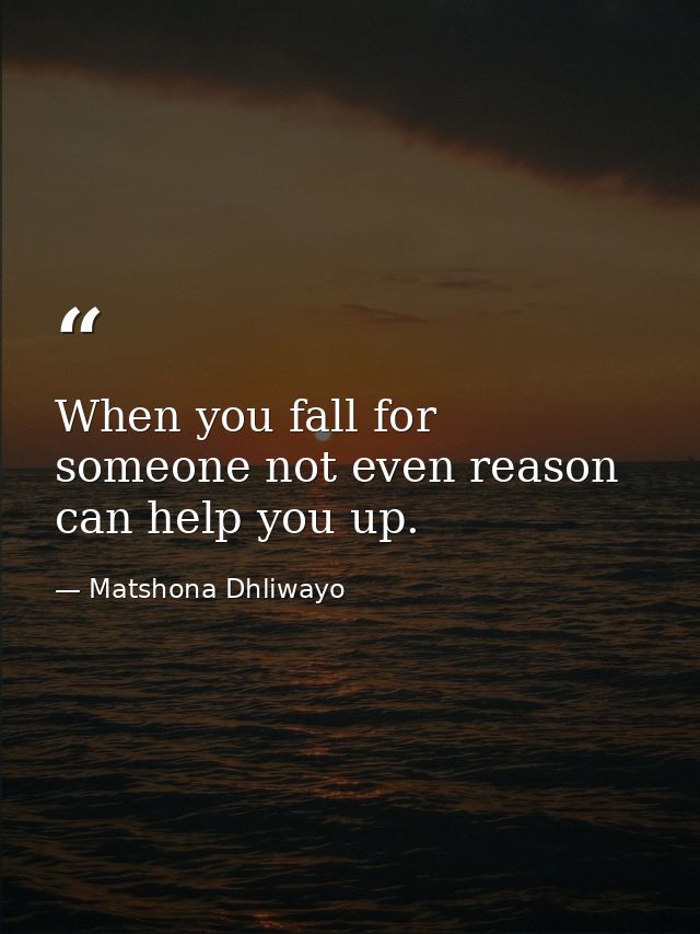 When you fall for someone not even reason can help you up. — Matshona Dhliwayo
