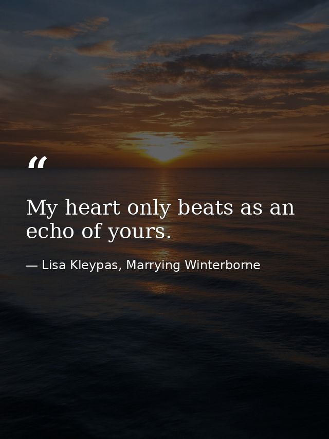 My heart only beats as an echo of yours. — Lisa Kleypas, Marrying Winterborne