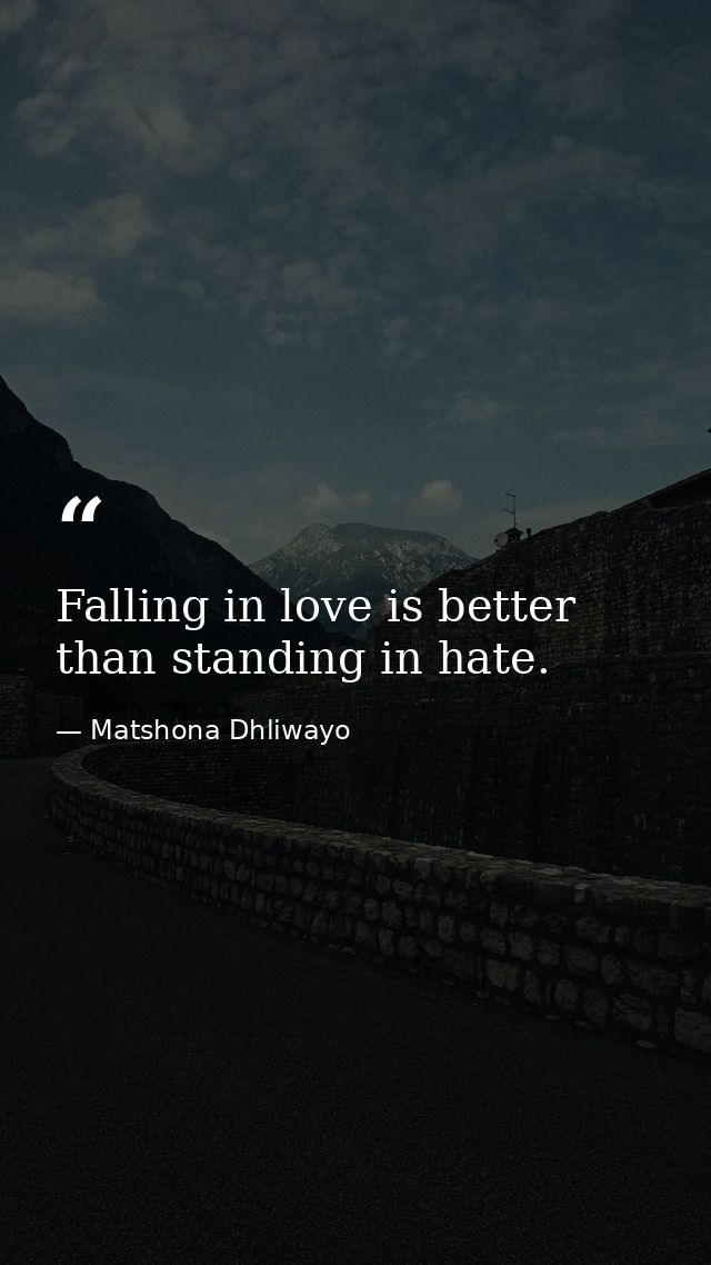 Falling in love is better than standing in hate. — Matshona Dhliwayo