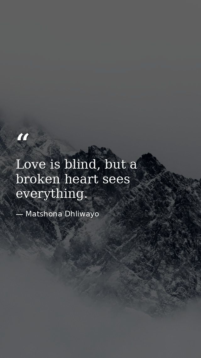 Love is blind, but a broken heart sees everything. — Matshona Dhliwayo