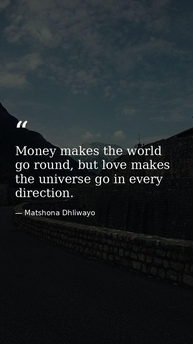 Money makes the world go round, but love makes the universe go in every direction. — Matshona Dhliwayo