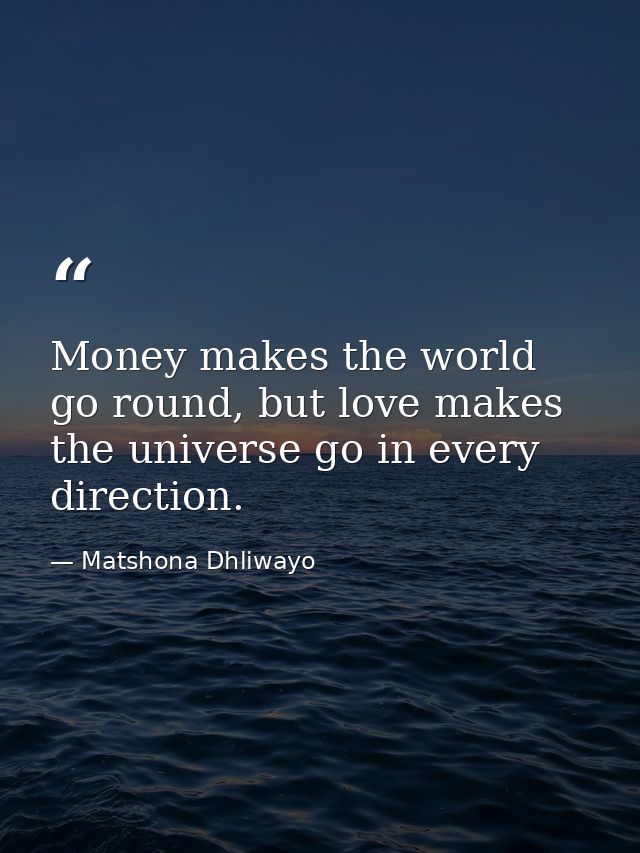 Money makes the world go round, but love makes the universe go in every direction. — Matshona Dhliwayo