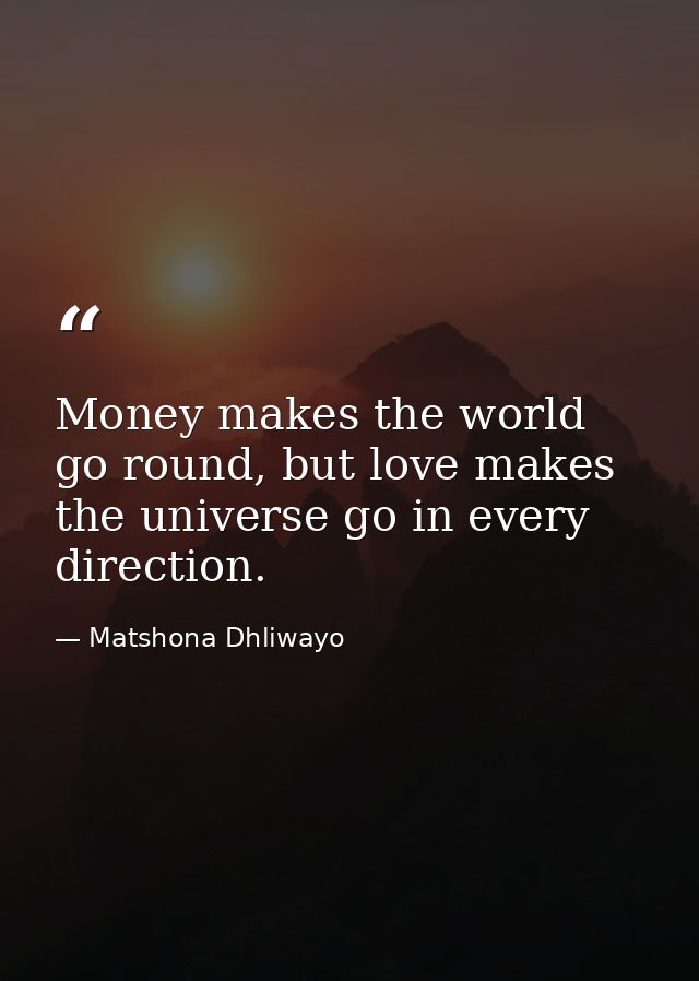 Money makes the world go round, but love makes the universe go in every direction. — Matshona Dhliwayo
