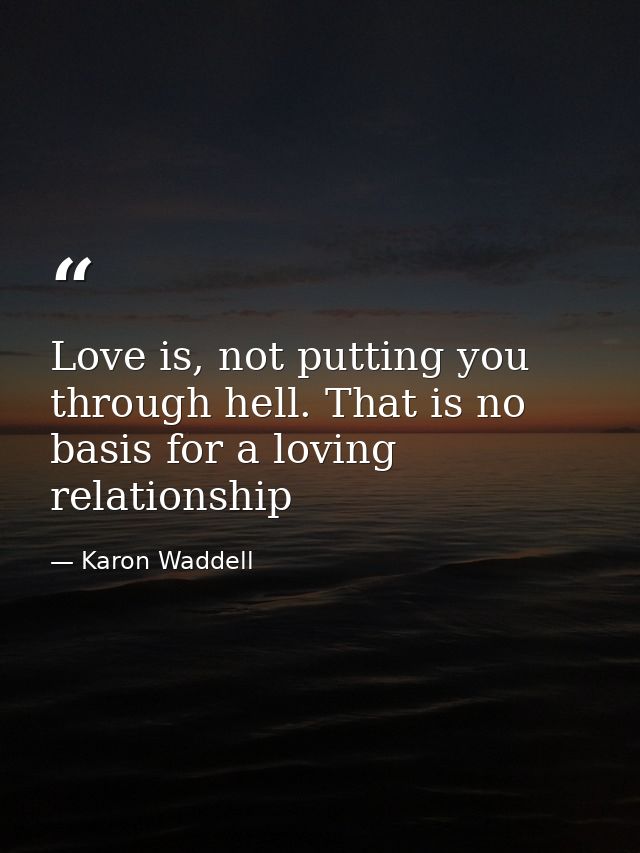 Love is, not putting you through hell. That is no basis for a loving relationship — Karon Waddell