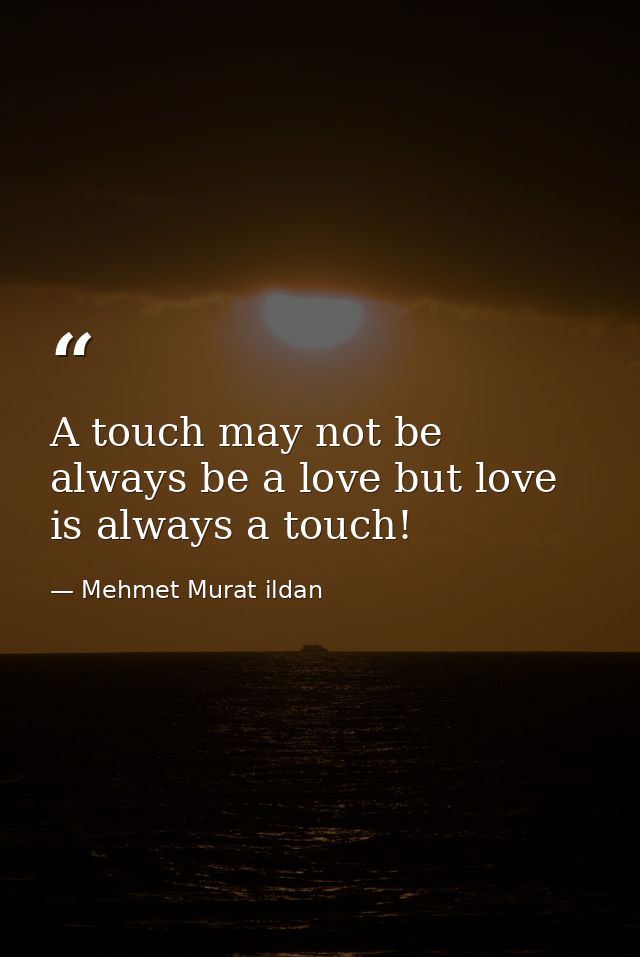 A touch may not be always be a love but love is always a touch! — Mehmet Murat ildan