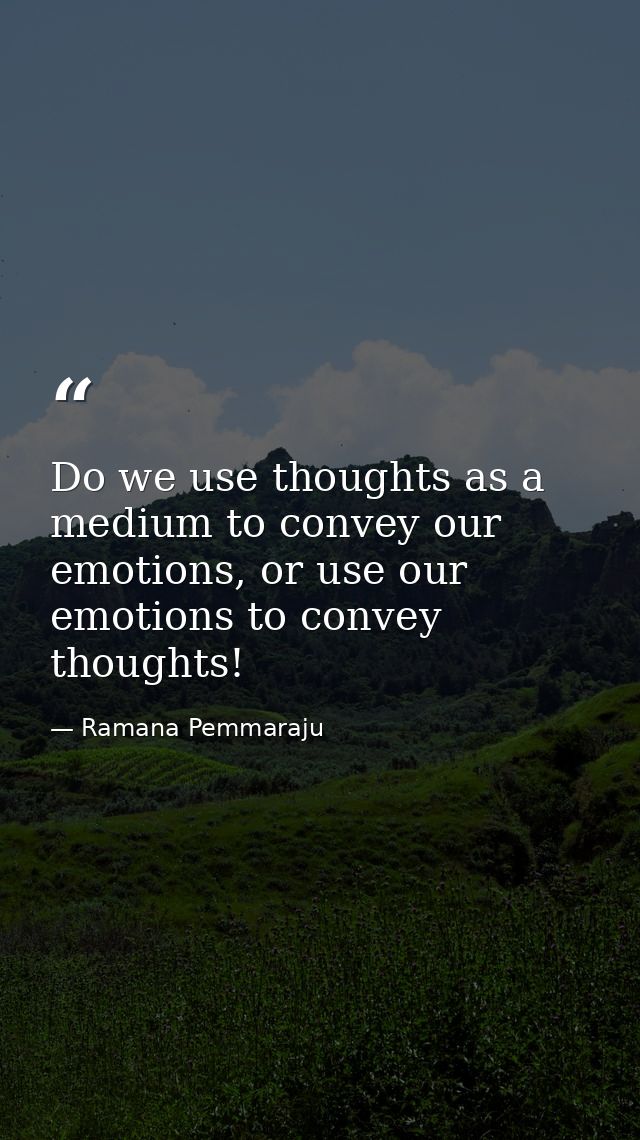 Do we use thoughts as a medium to convey our emotions, or use our emotions to convey thoughts! — Ramana Pemmaraju