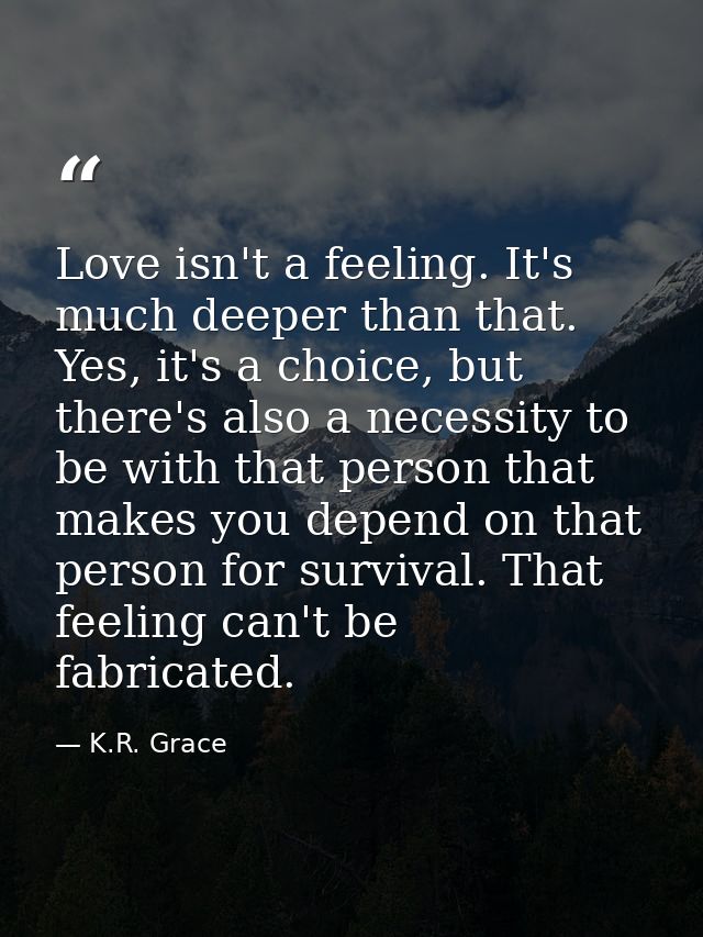 Love isn't a feeling. It's much deeper than that. Yes, it's a choice, but there's also a necessity to be with that perso — K.R. Grace