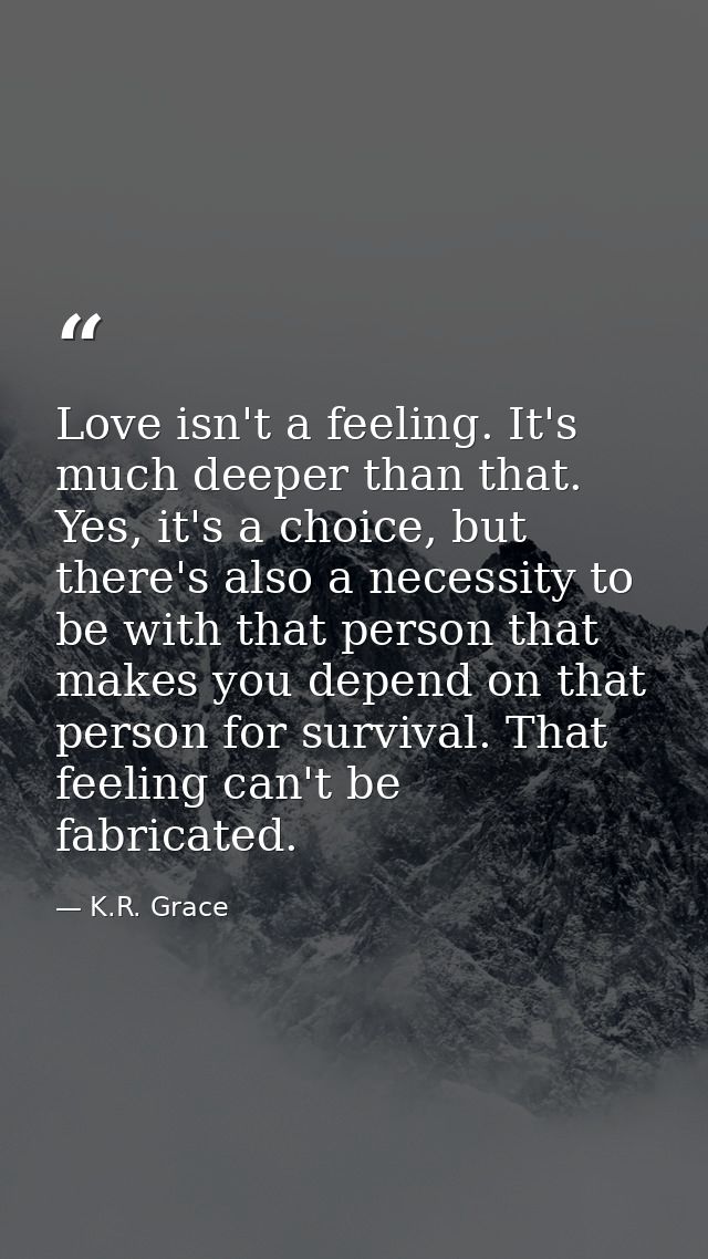 Love isn't a feeling. It's much deeper than that. Yes, it's a choice, but there's also a necessity to be with that perso — K.R. Grace