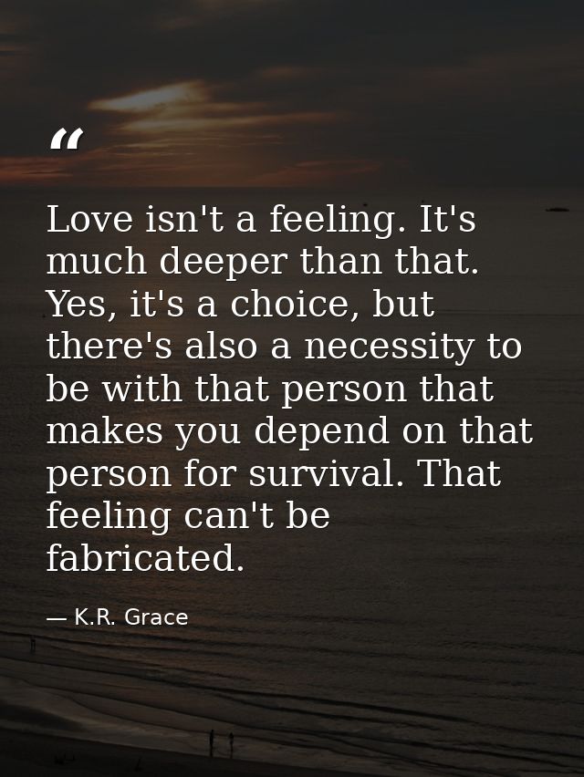 Love isn't a feeling. It's much deeper than that. Yes, it's a choice, but there's also a necessity to be with that perso — K.R. Grace