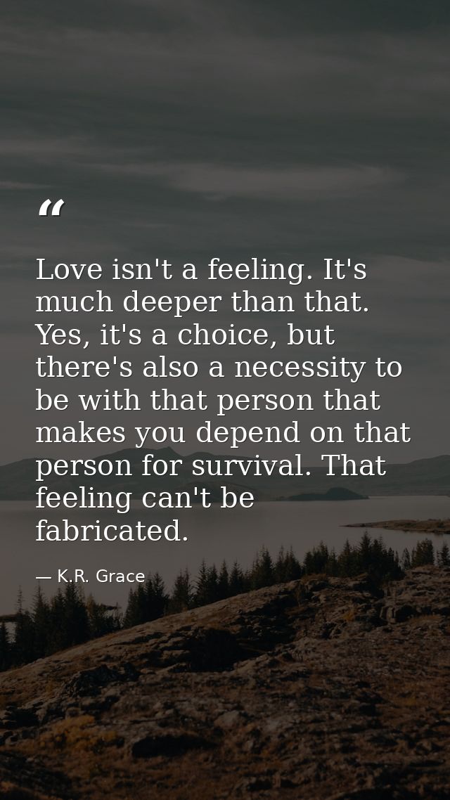 Love isn't a feeling. It's much deeper than that. Yes, it's a choice, but there's also a necessity to be with that perso — K.R. Grace