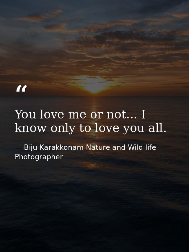 You love me or not... I know only to love you all. — Biju Karakkonam Nature and Wild life Photographer
