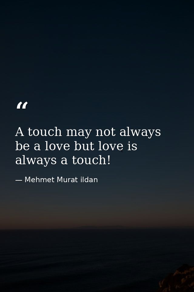 A touch may not always be a love but love is always a touch! — Mehmet Murat ildan