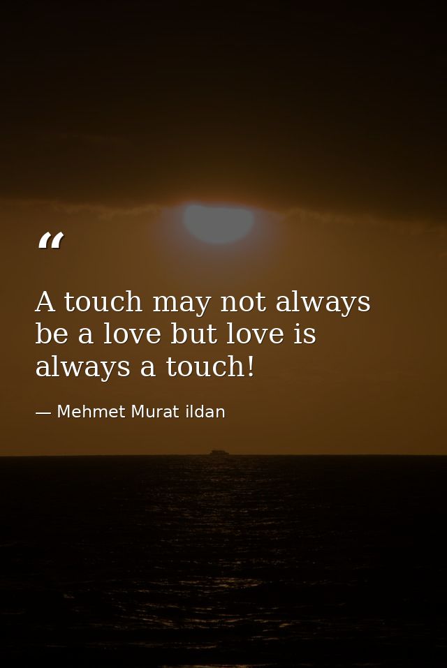 A touch may not always be a love but love is always a touch! — Mehmet Murat ildan
