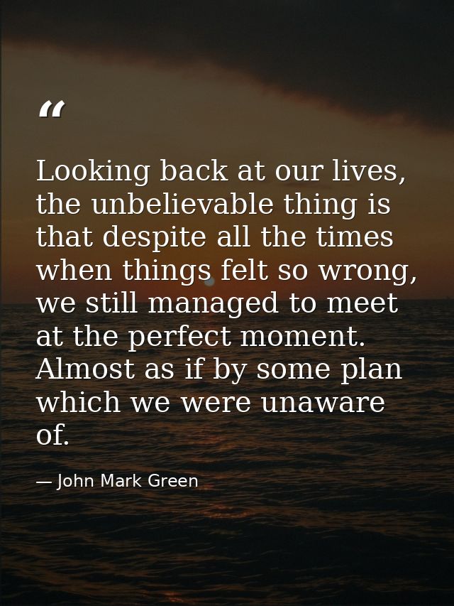 Looking back at our lives, the unbelievable thing is that despite all the times when things felt so wrong, we still mana — John Mark Green