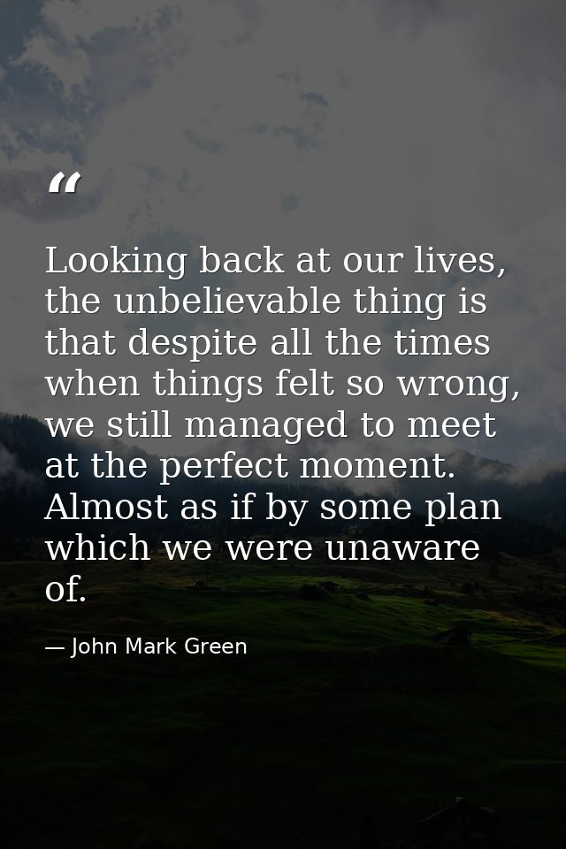 Looking back at our lives, the unbelievable thing is that despite all the times when things felt so wrong, we still mana — John Mark Green
