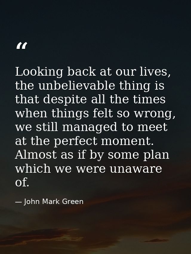Looking back at our lives, the unbelievable thing is that despite all the times when things felt so wrong, we still mana — John Mark Green