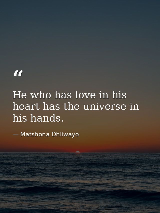 He who has love in his heart has the universe in his hands. — Matshona Dhliwayo