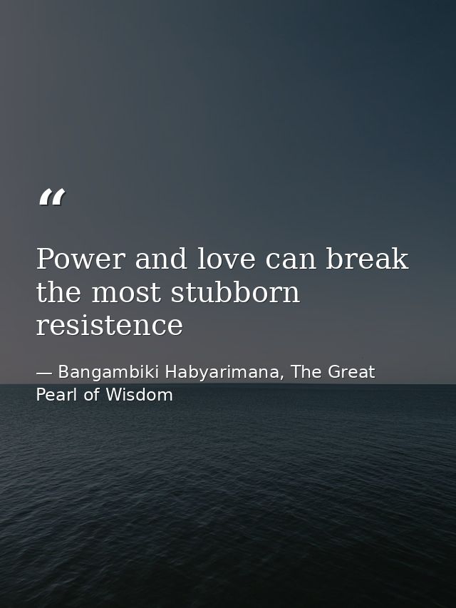 Power and love can break the most stubborn resistence — Bangambiki Habyarimana, The Great Pearl of Wisdom