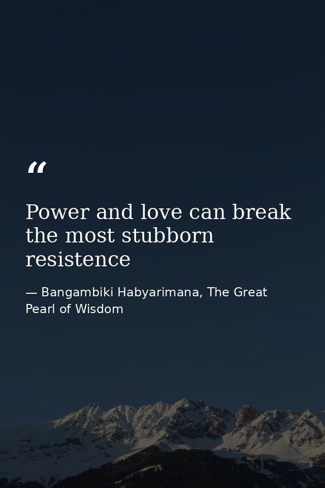 Power and love can break the most stubborn resistence — Bangambiki Habyarimana, The Great Pearl of Wisdom
