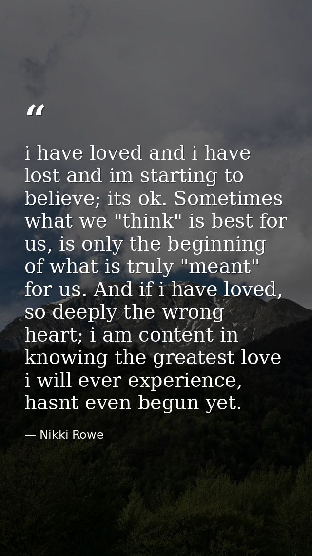 i have loved and i have lost and im starting to believe; its ok. Sometimes what we "think" is best for us, is only the b — Nikki Rowe