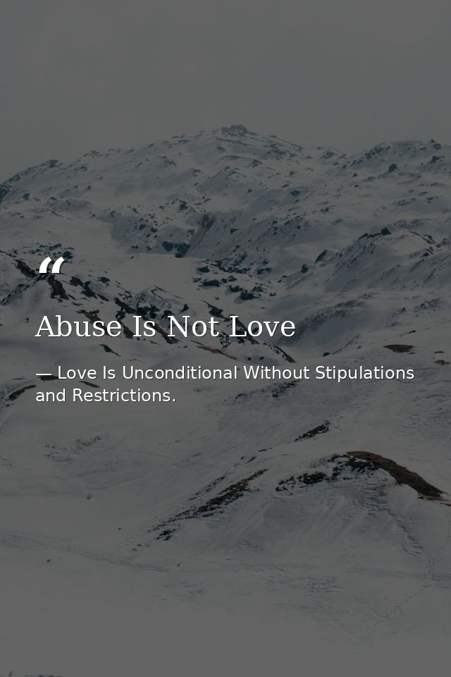 Abuse Is Not Love — Love Is Unconditional Without Stipulations and Restrictions.