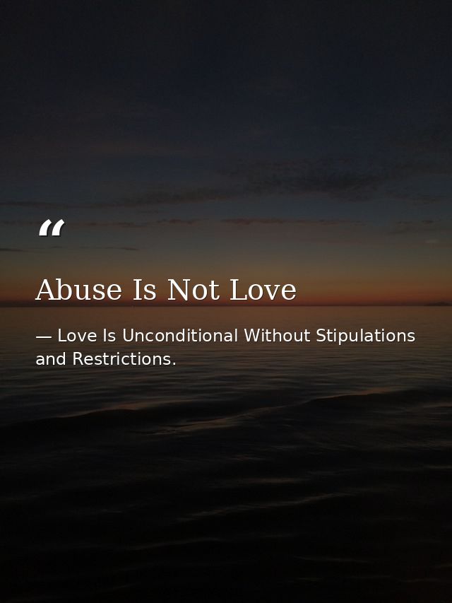 Abuse Is Not Love — Love Is Unconditional Without Stipulations and Restrictions.