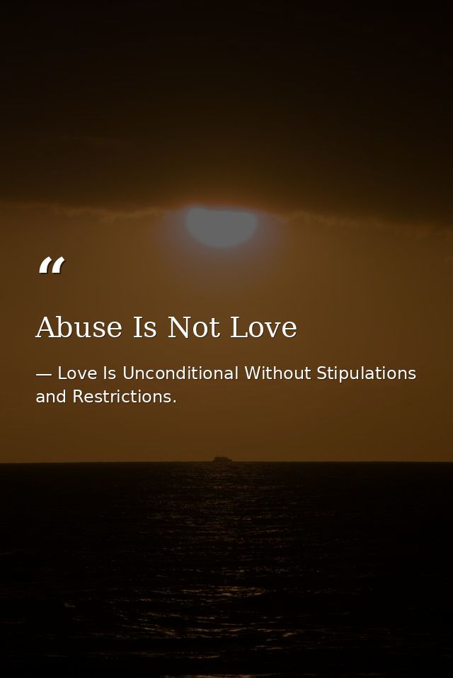 Abuse Is Not Love — Love Is Unconditional Without Stipulations and Restrictions.