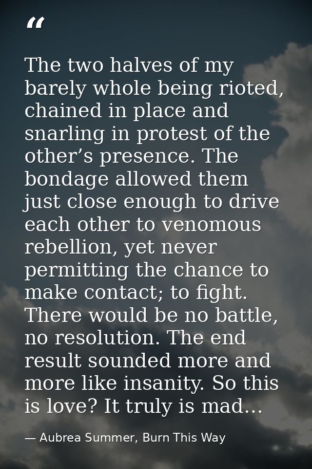 The two halves of my barely whole being rioted, chained in place and snarling in protest of the other’s presence. The bo — Aubrea Summer, Burn This Way