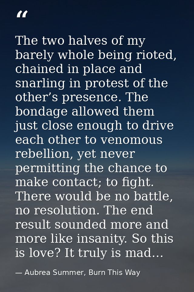 The two halves of my barely whole being rioted, chained in place and snarling in protest of the other’s presence. The bo — Aubrea Summer, Burn This Way