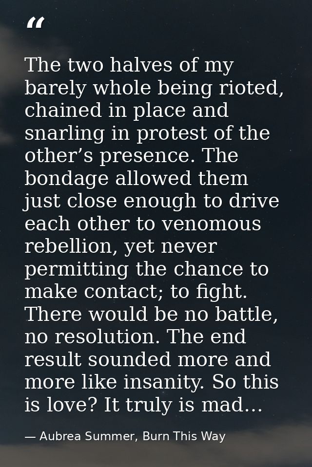The two halves of my barely whole being rioted, chained in place and snarling in protest of the other’s presence. The bo — Aubrea Summer, Burn This Way