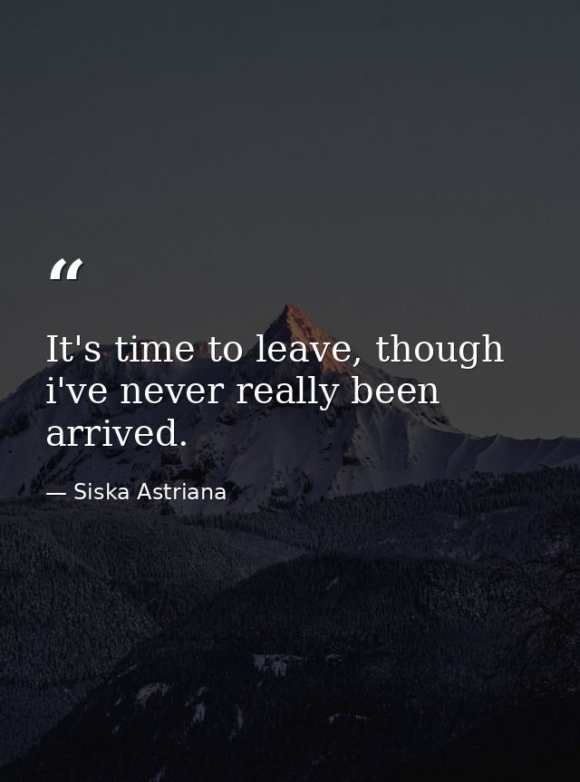 It's time to leave, though i've never really been arrived. — Siska Astriana