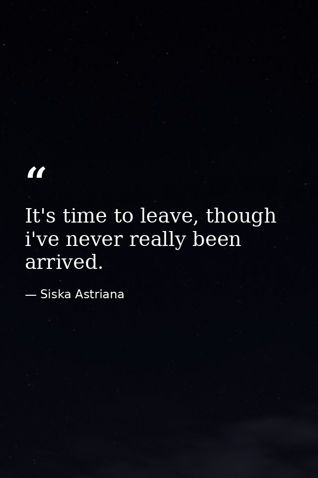 It's time to leave, though i've never really been arrived. — Siska Astriana