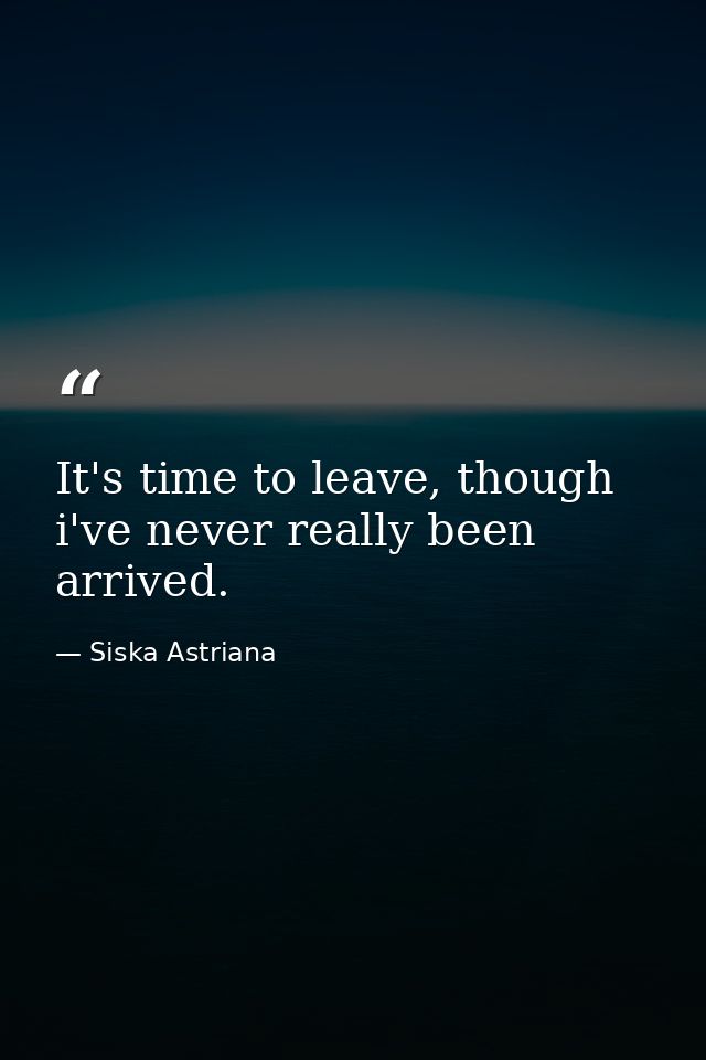 It's time to leave, though i've never really been arrived. — Siska Astriana