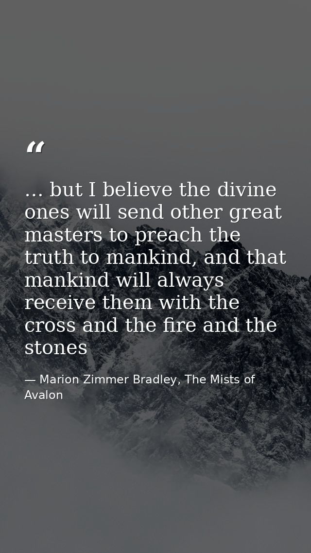 … but I believe the divine ones will send other great masters to preach the truth to mankind, and that mankind will alwa — Marion Zimmer Bradley, The Mists of Avalon