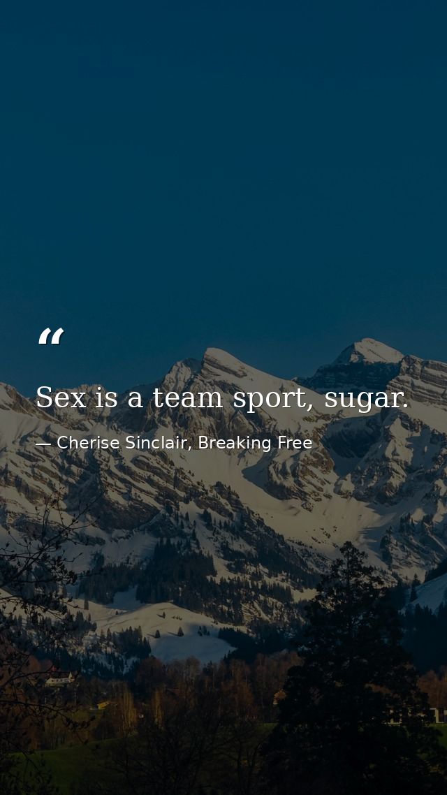 Sex is a team sport, sugar. — Cherise Sinclair, Breaking Free
