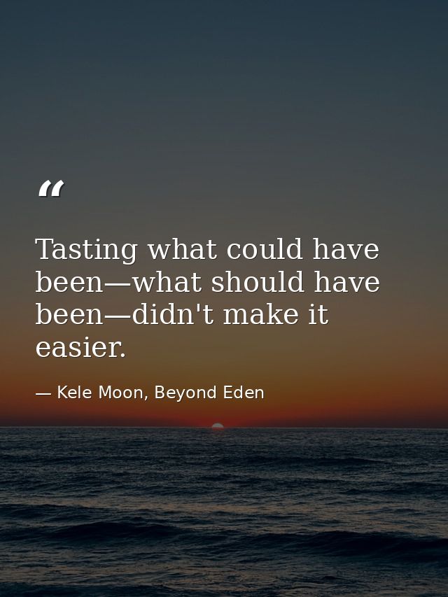 Tasting what could have been—what should have been—didn't make it easier. — Kele Moon, Beyond Eden