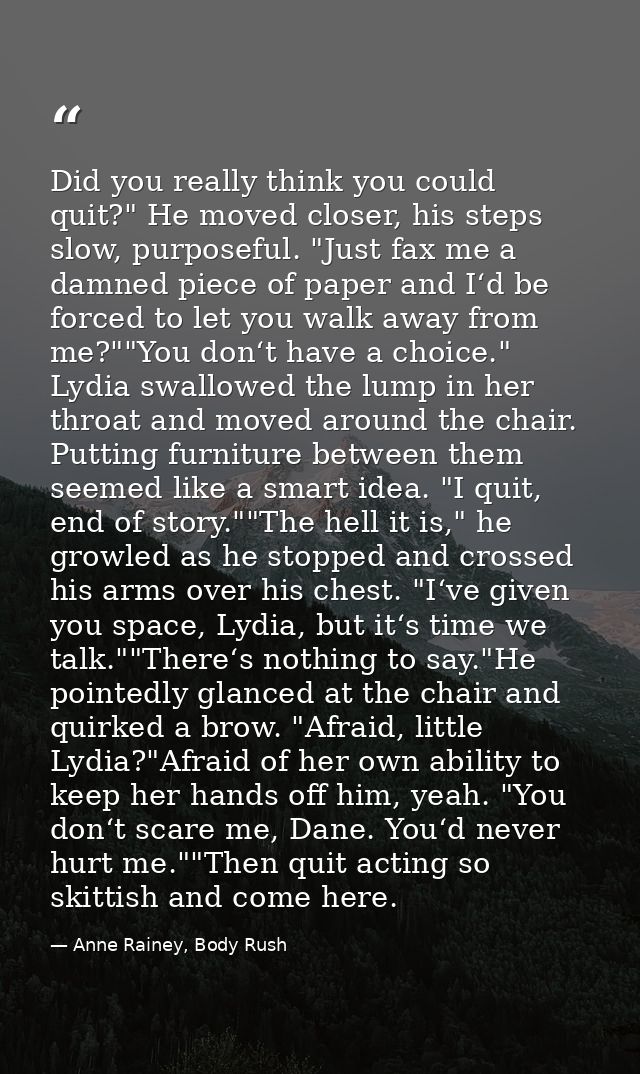 Did you really think you could quit?" He moved closer, his steps slow, purposeful. "Just fax me a damned piece of paper  — Anne Rainey, Body Rush
