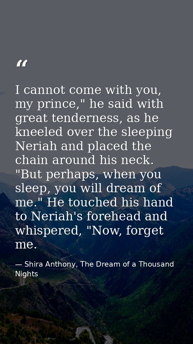 I cannot come with you, my prince," he said with great tenderness, as he kneeled over the sleeping Neriah and placed the — Shira Anthony, The Dream of a Thousand Nights