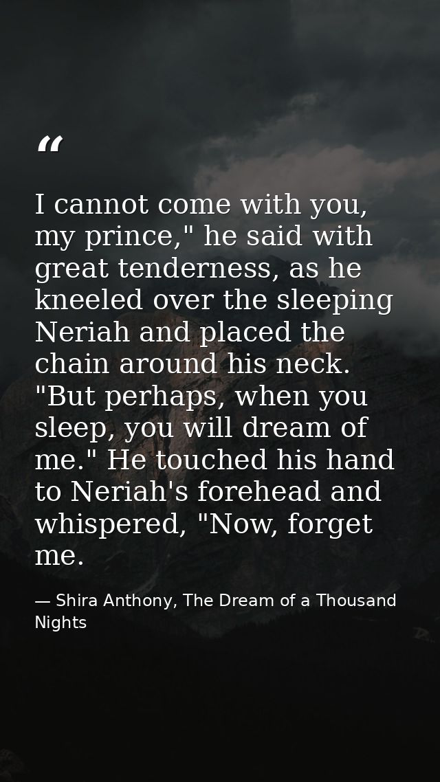 I cannot come with you, my prince," he said with great tenderness, as he kneeled over the sleeping Neriah and placed the — Shira Anthony, The Dream of a Thousand Nights