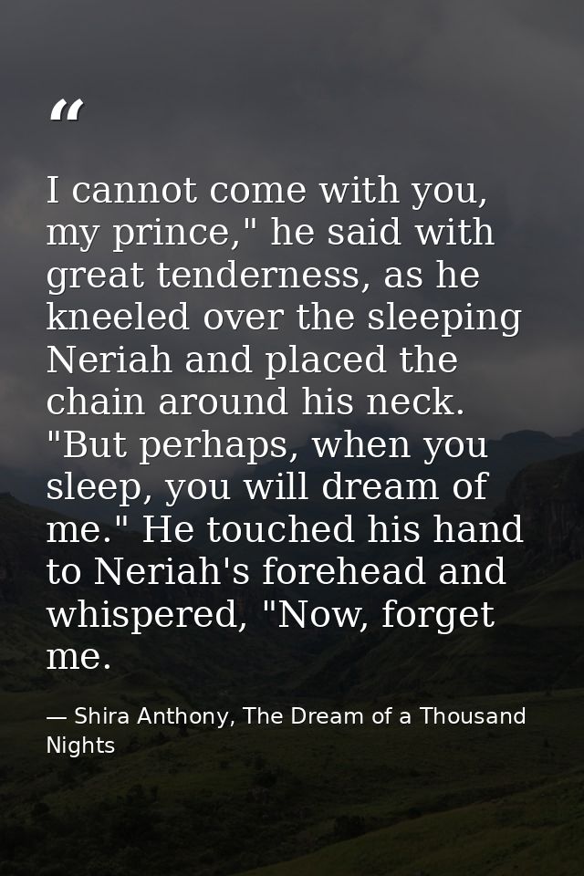 I cannot come with you, my prince," he said with great tenderness, as he kneeled over the sleeping Neriah and placed the — Shira Anthony, The Dream of a Thousand Nights