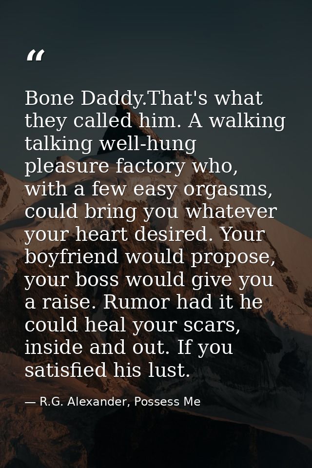 Bone Daddy.That's what they called him. A walking talking well-hung pleasure factory who, with a few easy orgasms, could — R.G. Alexander, Possess Me