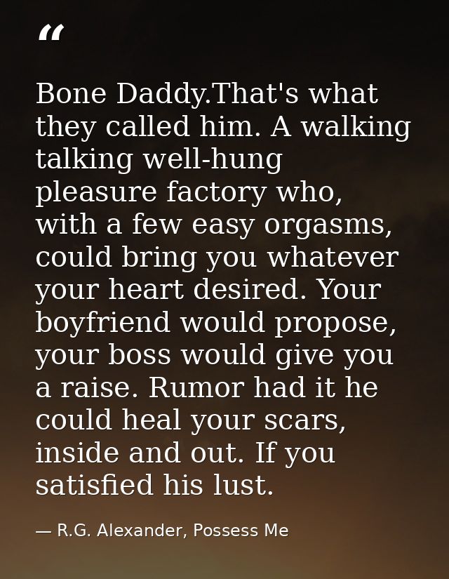 Bone Daddy.That's what they called him. A walking talking well-hung pleasure factory who, with a few easy orgasms, could — R.G. Alexander, Possess Me