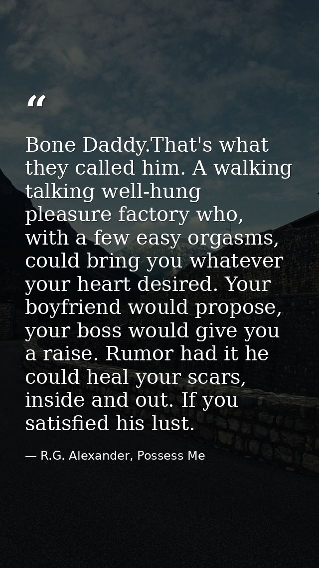Bone Daddy.That's what they called him. A walking talking well-hung pleasure factory who, with a few easy orgasms, could — R.G. Alexander, Possess Me
