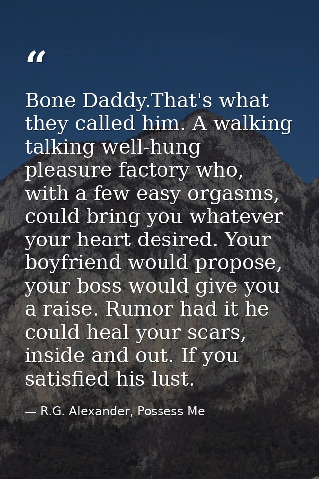 Bone Daddy.That's what they called him. A walking talking well-hung pleasure factory who, with a few easy orgasms, could — R.G. Alexander, Possess Me