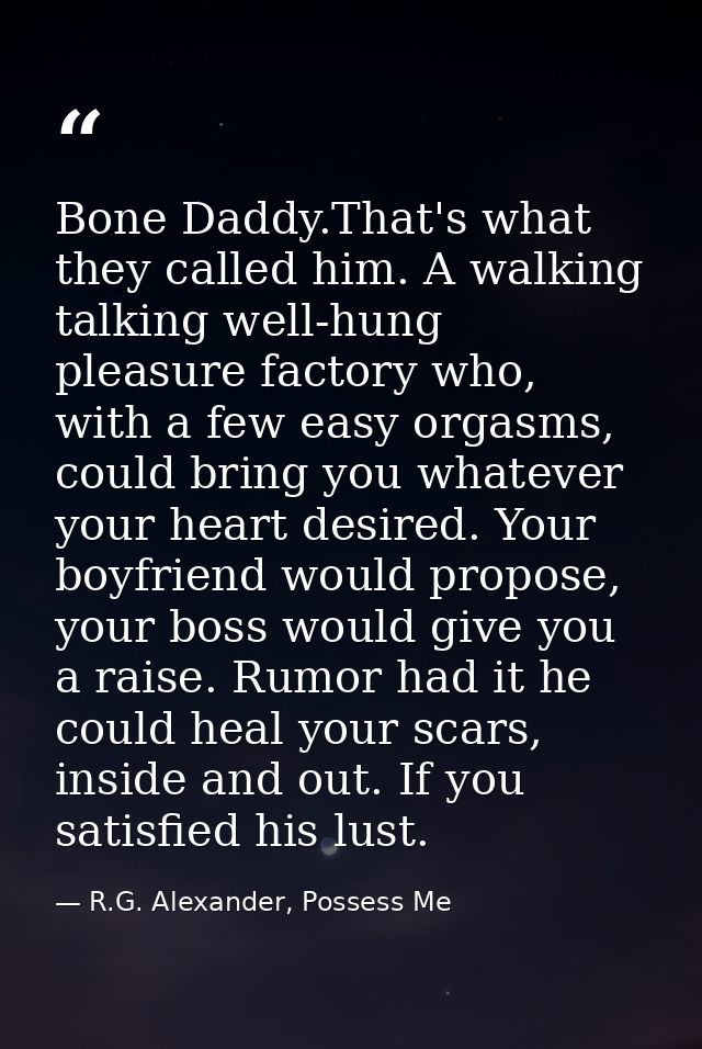 Bone Daddy.That's what they called him. A walking talking well-hung pleasure factory who, with a few easy orgasms, could — R.G. Alexander, Possess Me
