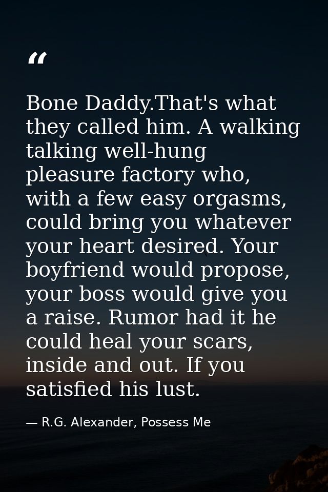 Bone Daddy.That's what they called him. A walking talking well-hung pleasure factory who, with a few easy orgasms, could — R.G. Alexander, Possess Me
