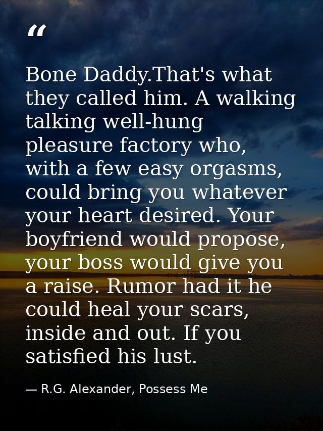 Bone Daddy.That's what they called him. A walking talking well-hung pleasure factory who, with a few easy orgasms, could — R.G. Alexander, Possess Me